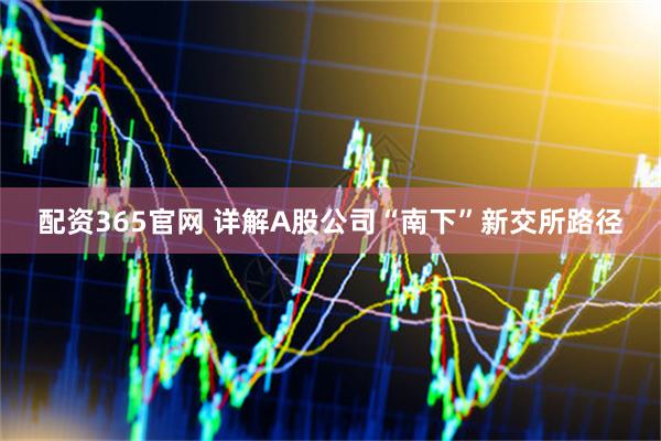 配资365官网 详解A股公司“南下”新交所路径