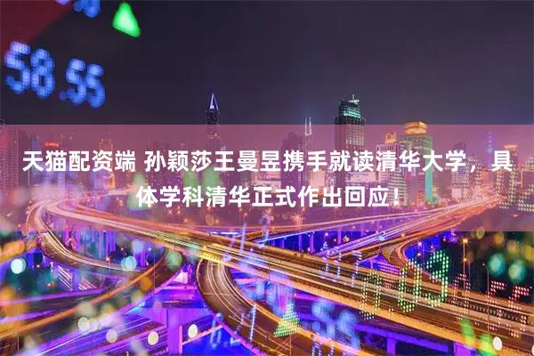 天猫配资端 孙颖莎王曼昱携手就读清华大学，具体学科清华正式作出回应！
