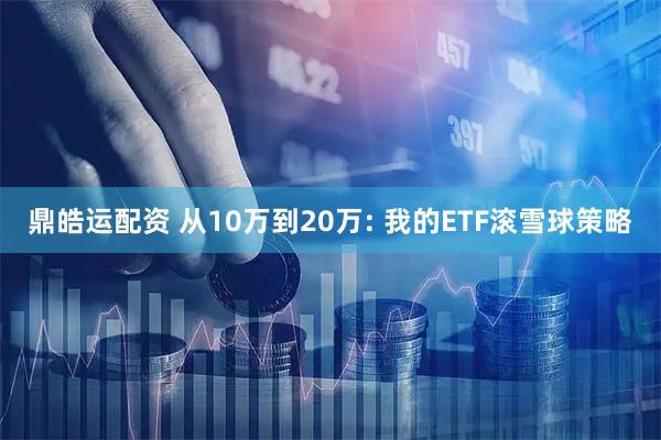 鼎皓运配资 从10万到20万: 我的ETF滚雪球策略