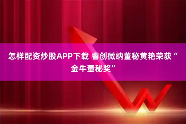 怎样配资炒股APP下载 睿创微纳董秘黄艳荣获“金牛董秘奖”
