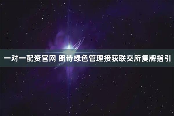 一对一配资官网 朗诗绿色管理接获联交所复牌指引