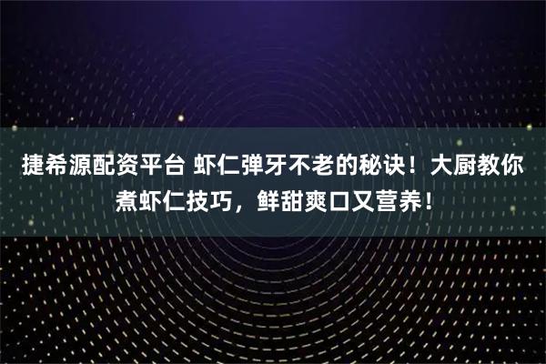捷希源配资平台 虾仁弹牙不老的秘诀!大厨教你煮虾仁技巧,鲜甜爽口又营养!