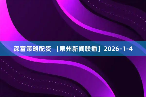 深富策略配资 【泉州新闻联播】2026-1-4