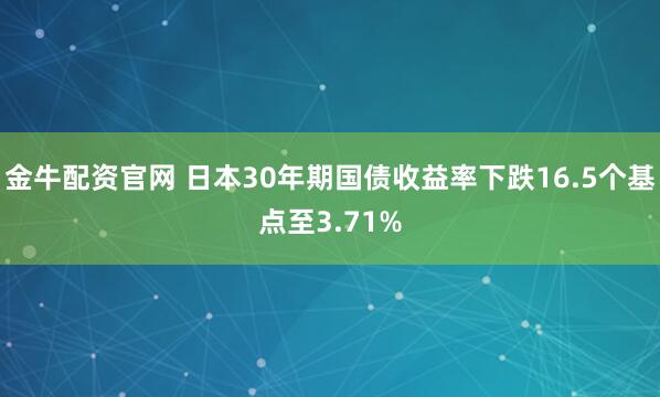 金牛配资官网 日本30年期国债收益率下跌16.5个基点至3.71%