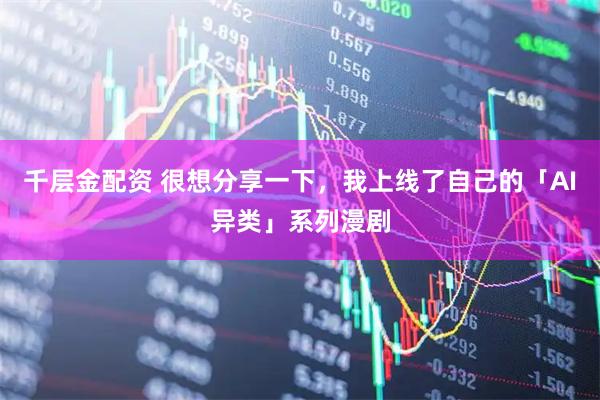 千层金配资 很想分享一下，我上线了自己的「AI异类」系列漫剧